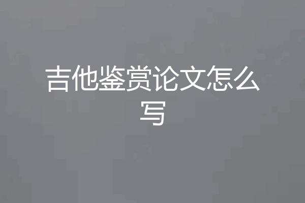 吉他鉴赏论文怎么写