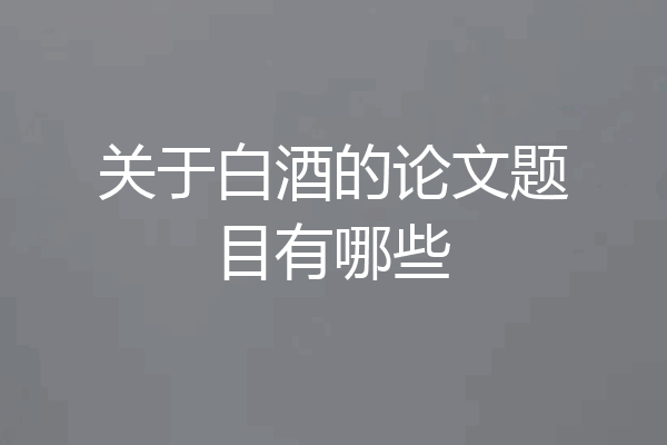关于白酒的论文题目有哪些