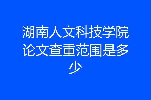 湖南人文科技学院论文查重范围是多少