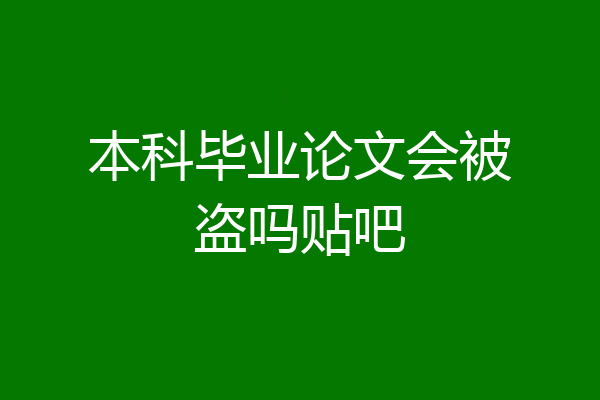 本科毕业论文会被盗吗贴吧