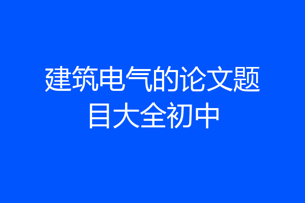 建筑电气的论文题目大全初中