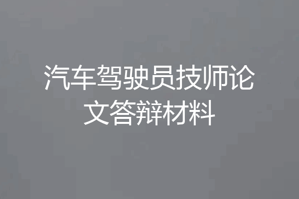 汽车驾驶员技师论文答辩材料