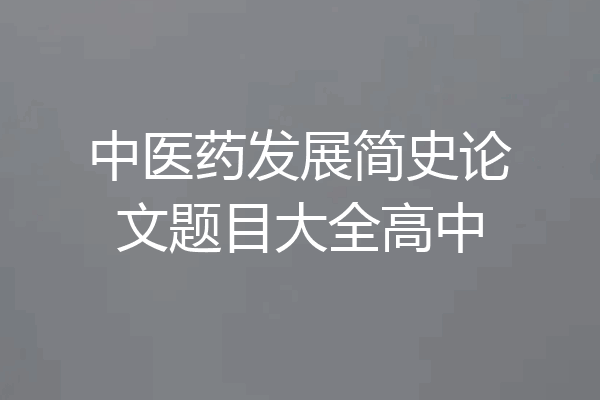 中医药发展简史论文题目大全高中