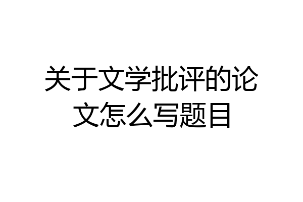 关于文学批评的论文怎么写题目