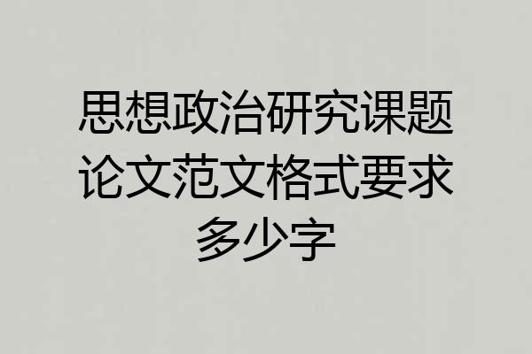 思想政治研究课题论文范文格式要求多少字