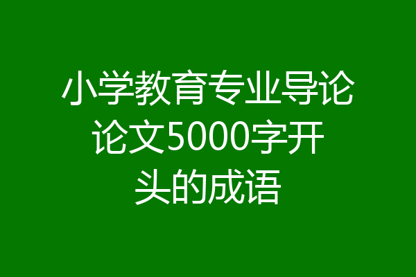 小学教育专业导论论文5000字开头的成语