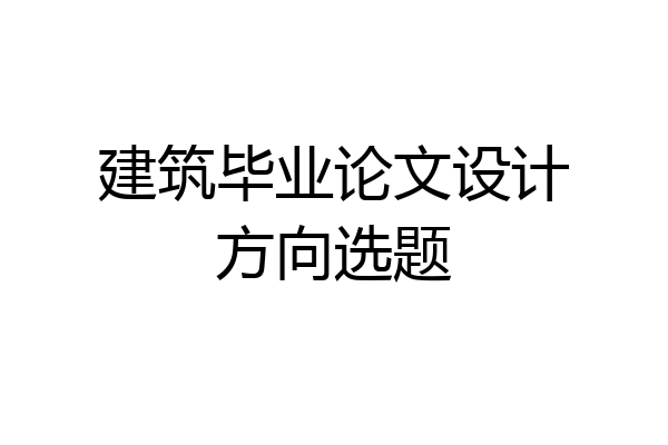 建筑毕业论文设计方向选题