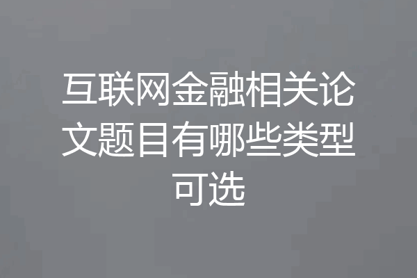 互联网金融相关论文题目有哪些类型可选