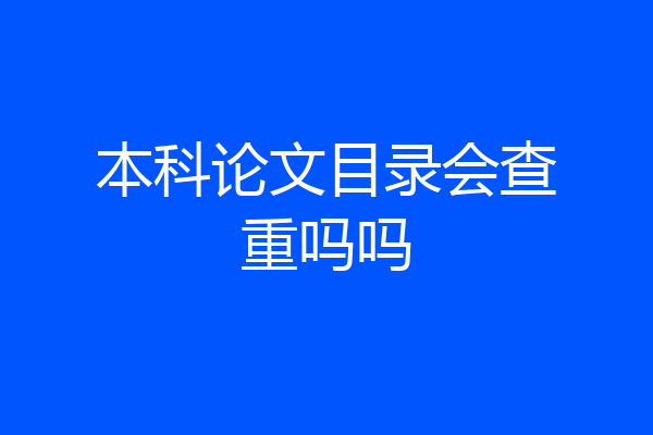 本科论文目录会查重吗吗