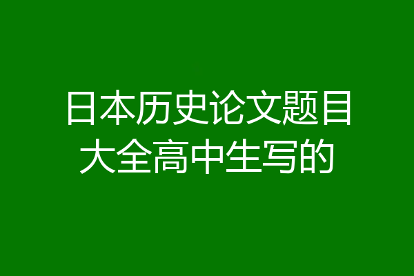 日本历史论文题目大全高中生写的