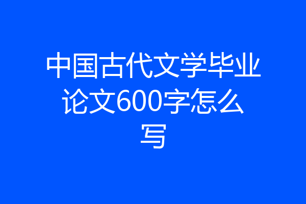 中国古代文学毕业论文600字怎么写
