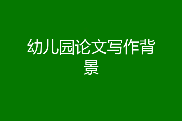 幼儿园论文写作背景