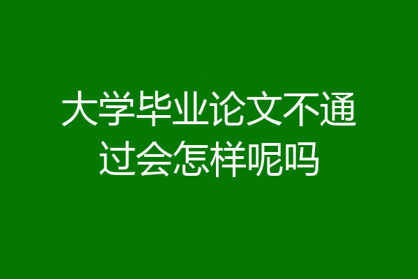 大学毕业论文不通过会怎样呢吗