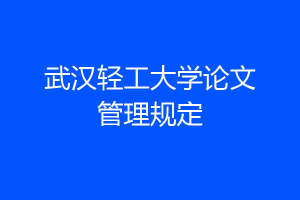 武汉轻工大学论文管理规定