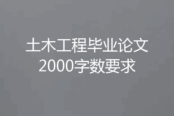 土木工程毕业论文2000字数要求