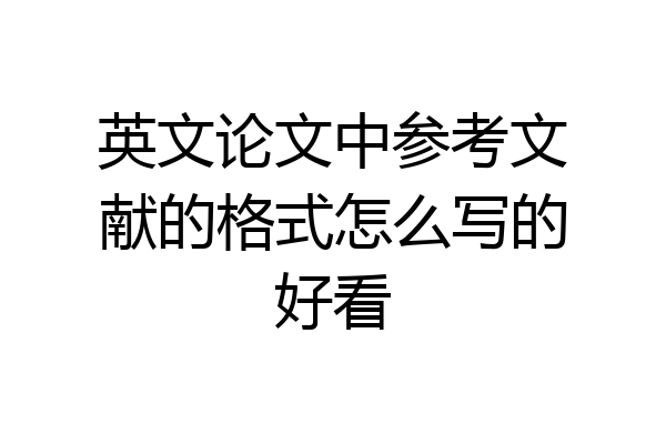 英文论文中参考文献的格式怎么写的好看