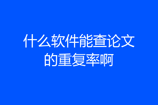 什么软件能查论文的重复率啊