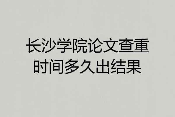 长沙学院论文查重时间多久出结果