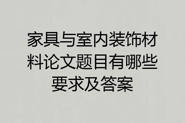 家具与室内装饰材料论文题目有哪些要求及答案