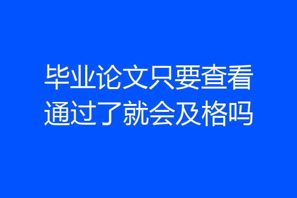 毕业论文只要查看通过了就会及格吗