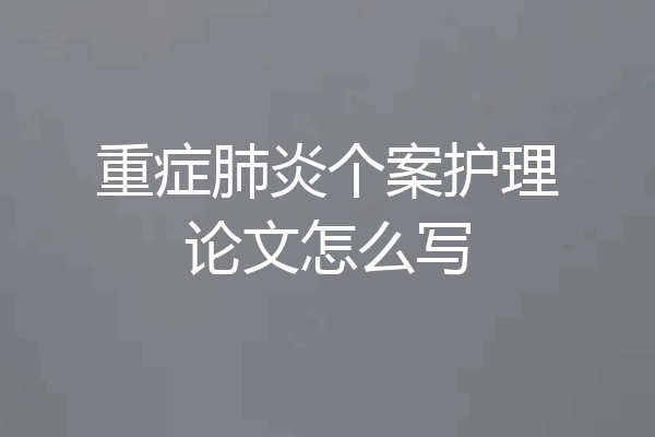 重症肺炎个案护理论文怎么写