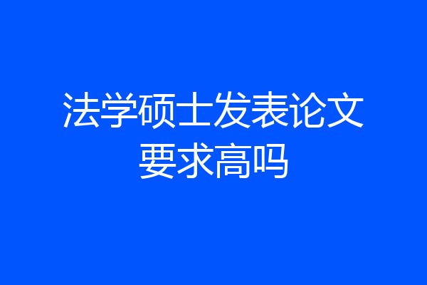 法学硕士发表论文要求高吗