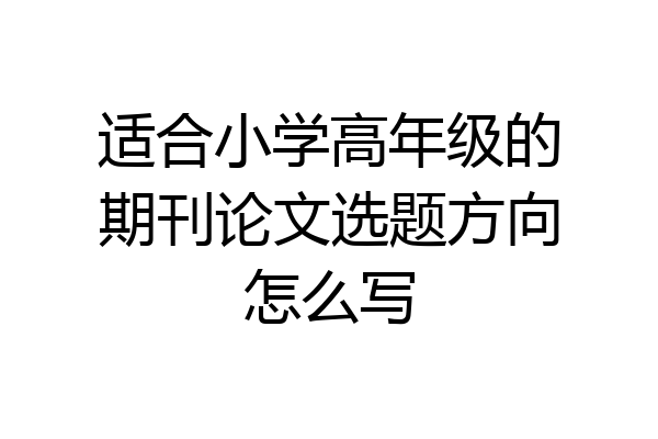 适合小学高年级的期刊论文选题方向怎么写