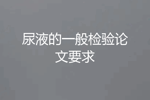 尿液的一般检验论文要求
