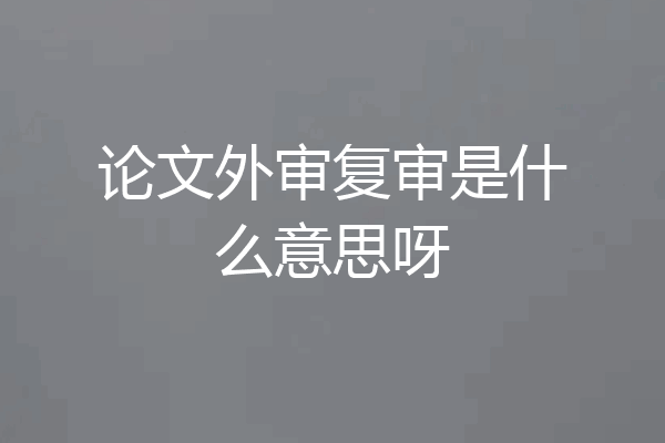 论文外审复审是什么意思呀