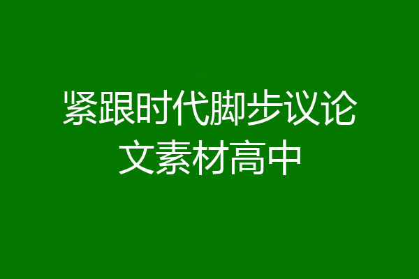 紧跟时代脚步议论文素材高中