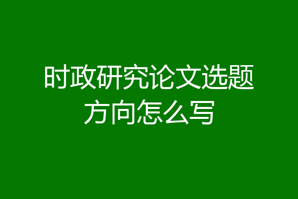 时政研究论文选题方向怎么写