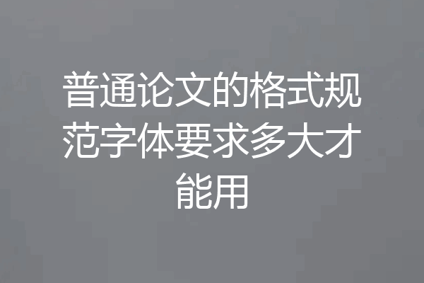 普通论文的格式规范字体要求多大才能用