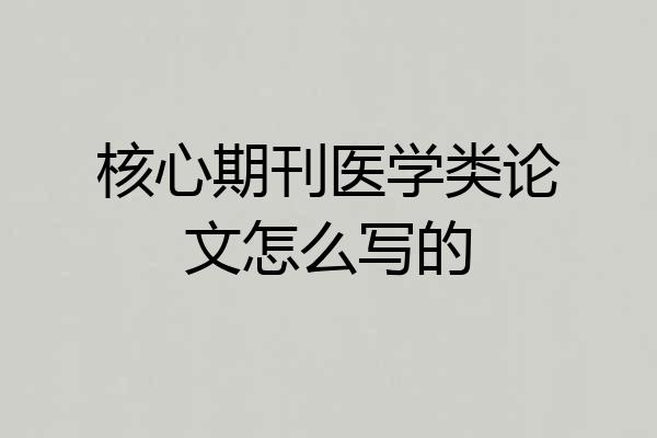 核心期刊医学类论文怎么写的