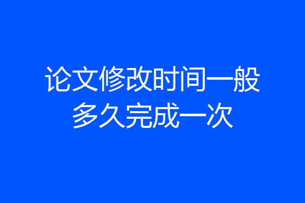 论文修改时间一般多久完成一次