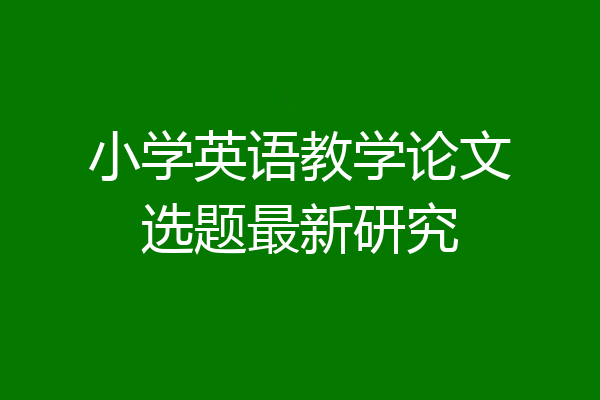 小学英语教学论文选题最新研究