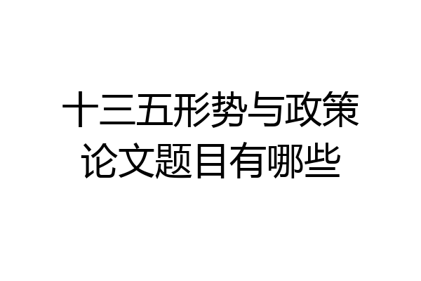 十三五形势与政策论文题目有哪些