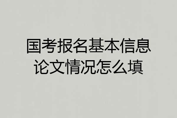 国考报名基本信息论文情况怎么填