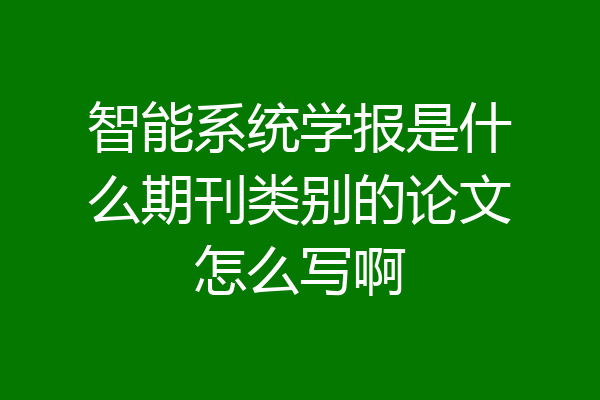 智能系统学报是什么期刊类别的论文怎么写啊