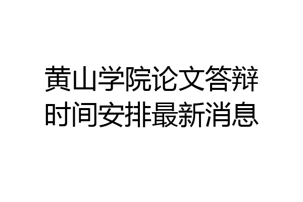 黄山学院论文答辩时间安排最新消息