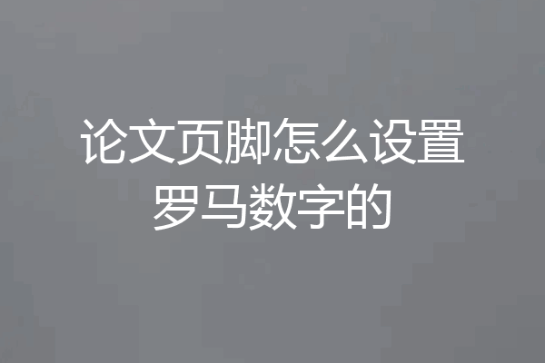论文页脚怎么设置罗马数字的