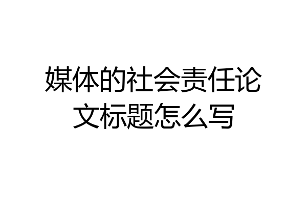 媒体的社会责任论文标题怎么写