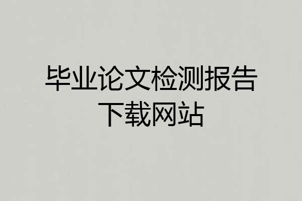 毕业论文检测报告下载网站