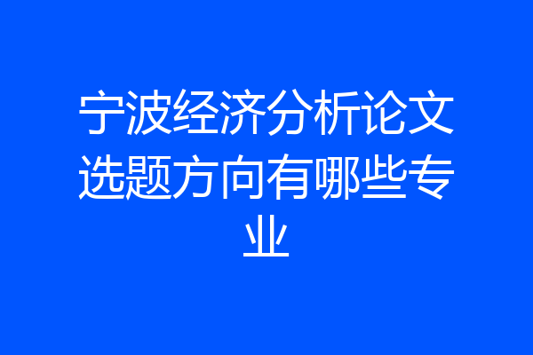 宁波经济分析论文选题方向有哪些专业