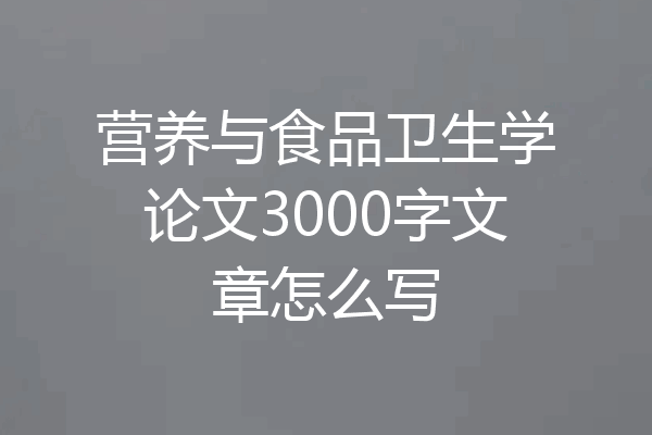 营养与食品卫生学论文3000字文章怎么写