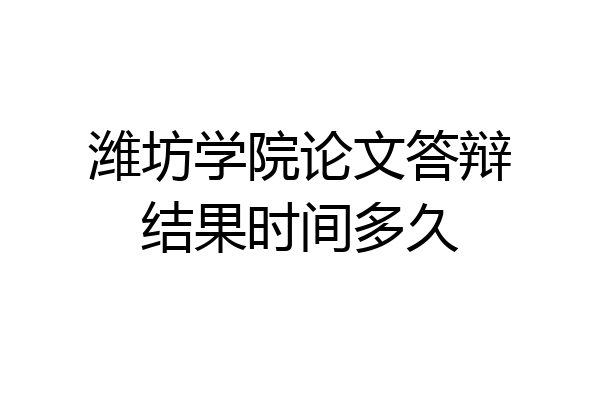 潍坊学院论文答辩结果时间多久