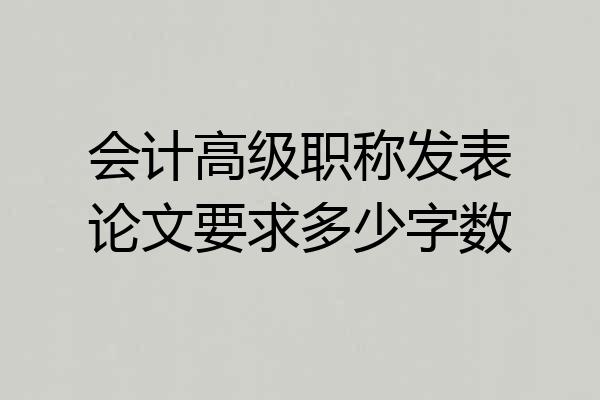 会计高级职称发表论文要求多少字数