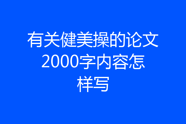 有关健美操的论文2000字内容怎样写