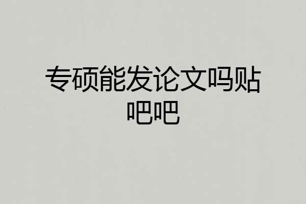 专硕能发论文吗贴吧吧
