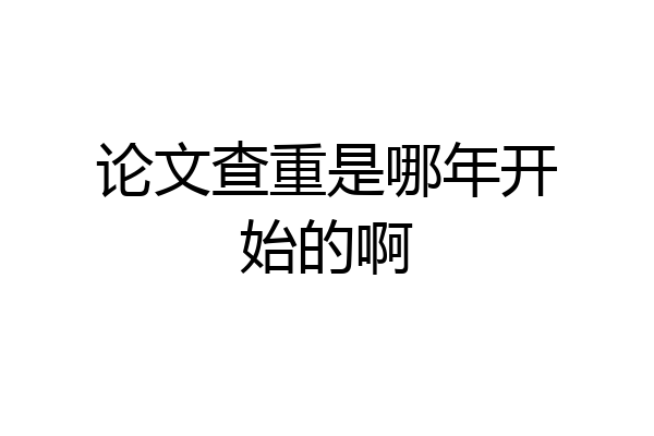 论文查重是哪年开始的啊