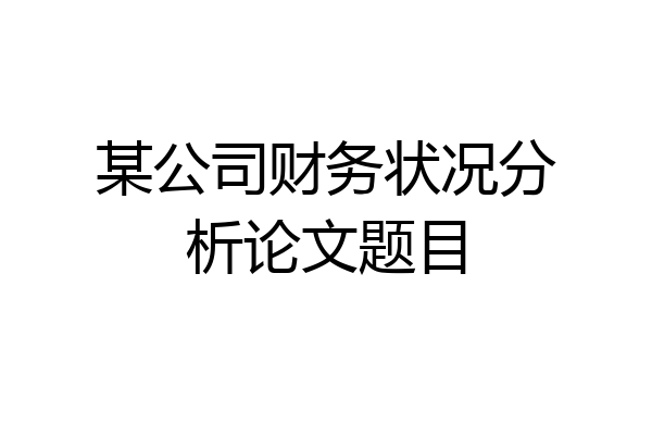 某公司财务状况分析论文题目